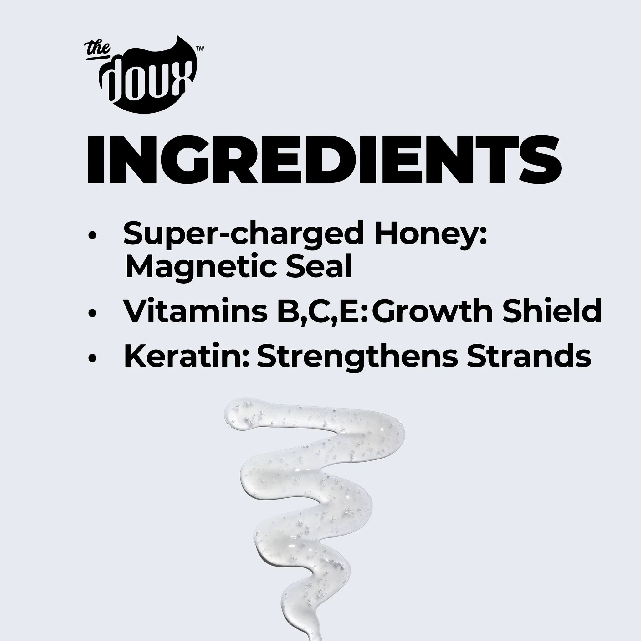 The Doux ingrediensliste med super-charged honning, vitamin B,C,E og keratin over en klar hårgel-tekstur.